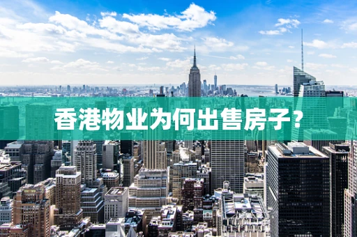 香港物业为何出售房子？