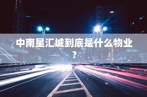 中南星汇城到底是什么物业？