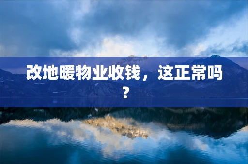 改地暖物业收钱，这正常吗？