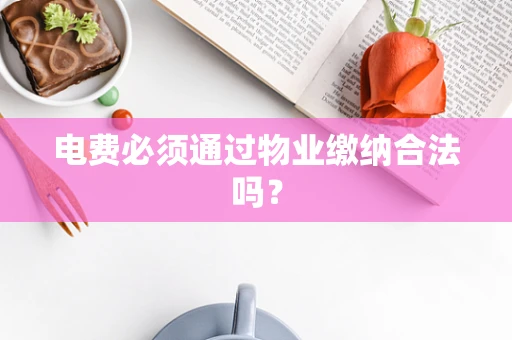 电费必须通过物业缴纳合法吗？