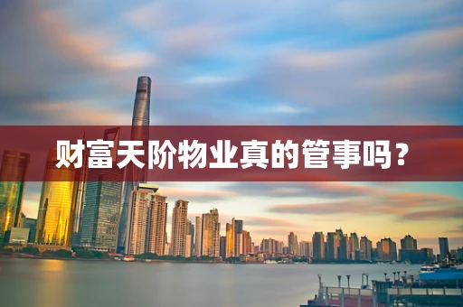 财富天阶物业真的管事吗？