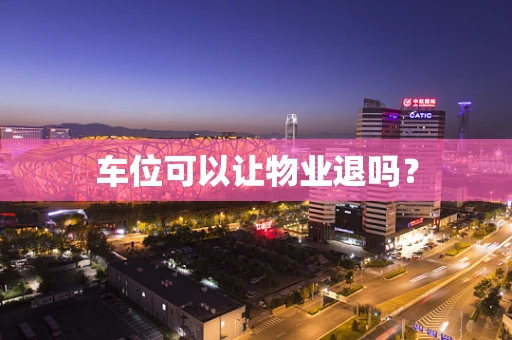 车位可以让物业退吗？