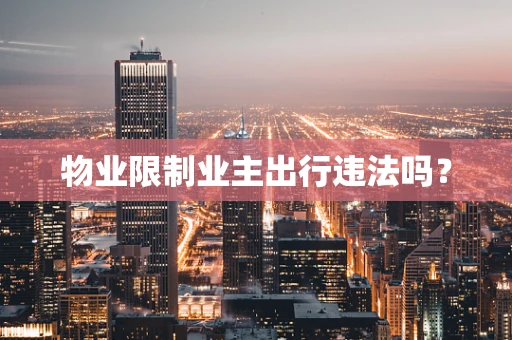 物业限制业主出行违法吗？