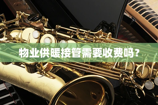 物业供暖接管需要收费吗？