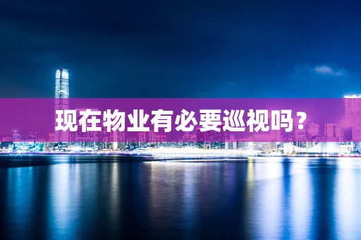 现在物业有必要巡视吗？
