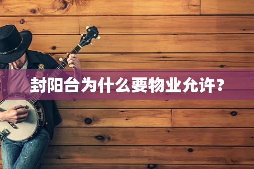 封阳台为什么要物业允许？