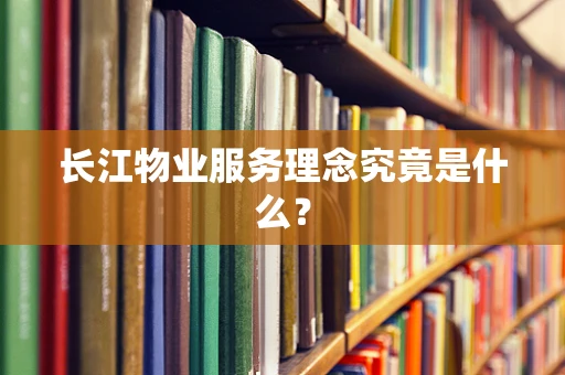 长江物业服务理念究竟是什么？