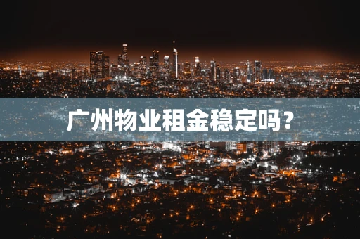 广州物业租金稳定吗？
