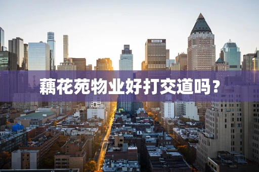 藕花苑物业好打交道吗？
