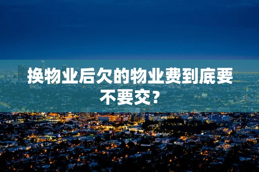 换物业后欠的物业费到底要不要交？