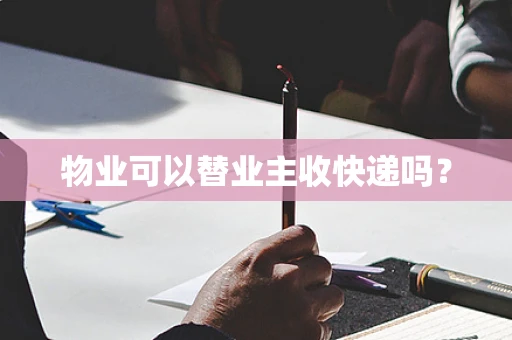 物业可以替业主收快递吗？