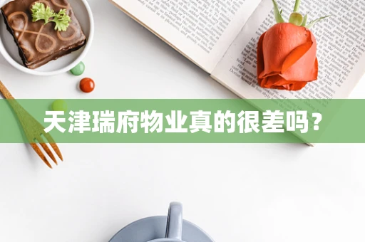天津瑞府物业真的很差吗？