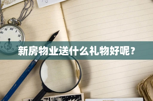 新房物业送什么礼物好呢？