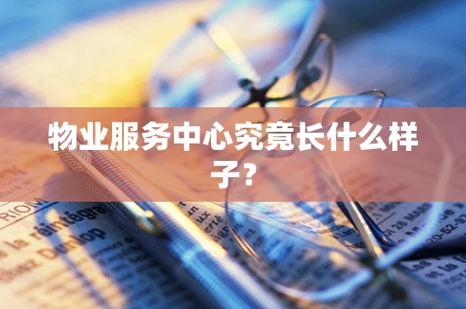 物业服务中心究竟长什么样子？