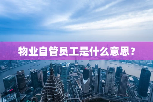 物业自管员工是什么意思？
