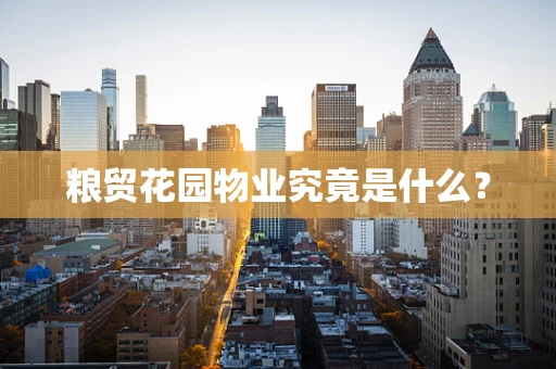 粮贸花园物业究竟是什么？