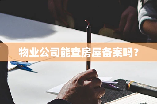 物业公司能查房屋备案吗？