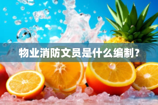 物业消防文员是什么编制？