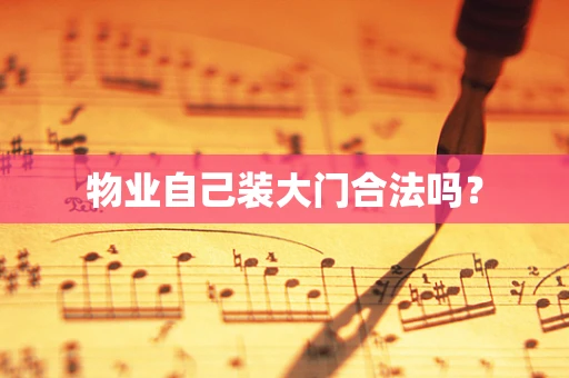 物业自己装大门合法吗？