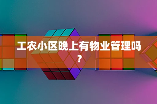 工农小区晚上有物业管理吗？