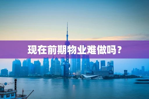 现在前期物业难做吗？