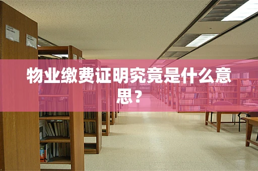 物业缴费证明究竟是什么意思？