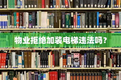 物业拒绝加装电梯违法吗？