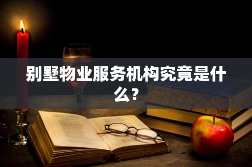别墅物业服务机构究竟是什么？