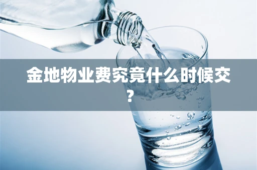 金地物业费究竟什么时候交？