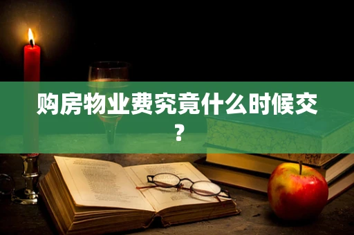 购房物业费究竟什么时候交？