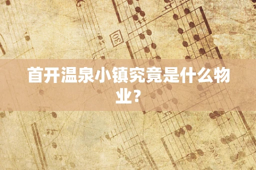 首开温泉小镇究竟是什么物业？
