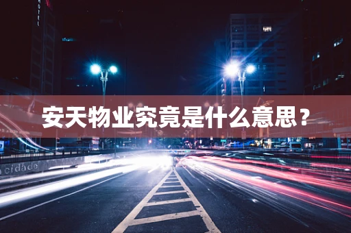 安天物业究竟是什么意思？