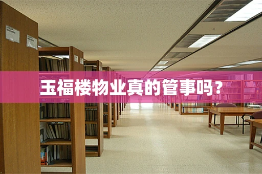 玉福楼物业真的管事吗？