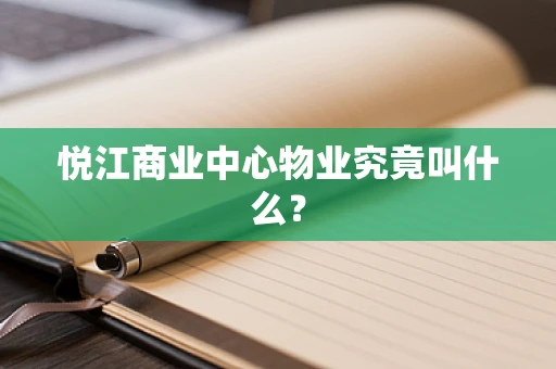 悦江商业中心物业究竟叫什么？