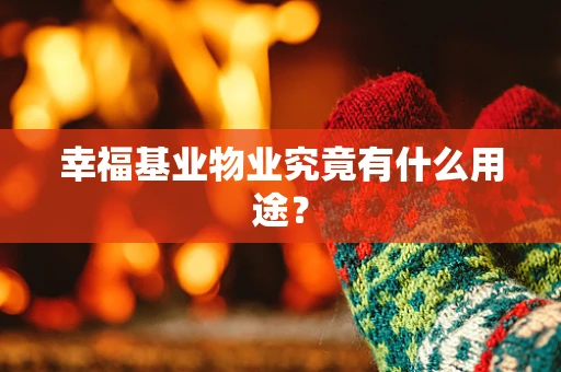 幸福基业物业究竟有什么用途？