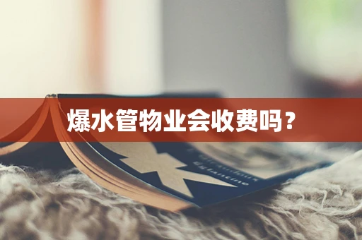 爆水管物业会收费吗？