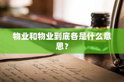 物业和物业到底各是什么意思？