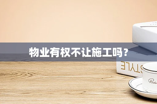 物业有权不让施工吗？