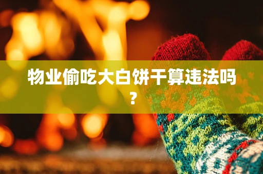 物业偷吃大白饼干算违法吗？