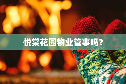 悦棠花园物业管事吗？