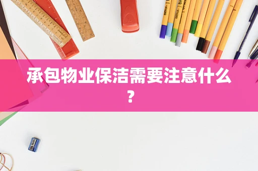 承包物业保洁需要注意什么？
