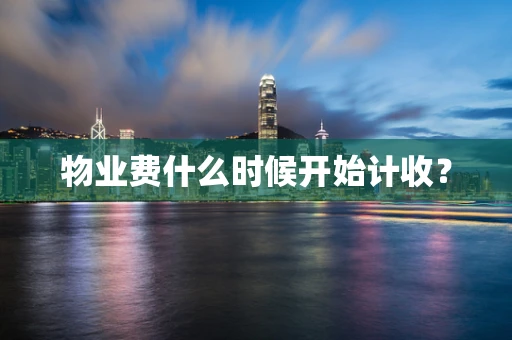 物业费什么时候开始计收？