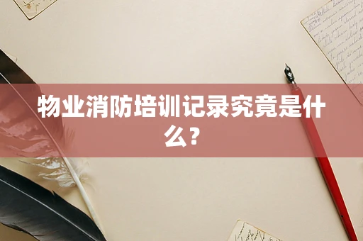物业消防培训记录究竟是什么？