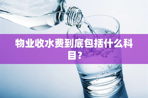 物业收水费到底包括什么科目？
