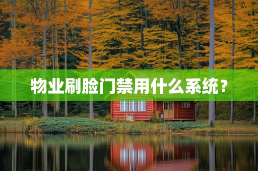 物业刷脸门禁用什么系统？