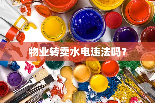 物业转卖水电违法吗？