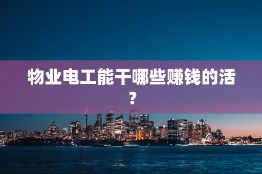 物业电工能干哪些赚钱的活？