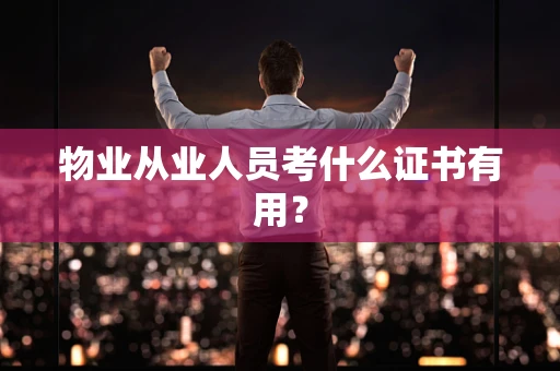 物业从业人员考什么证书有用？