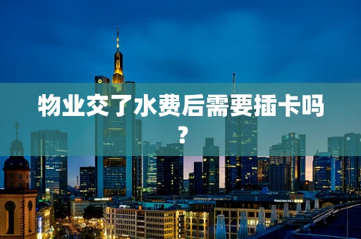 物业交了水费后需要插卡吗？