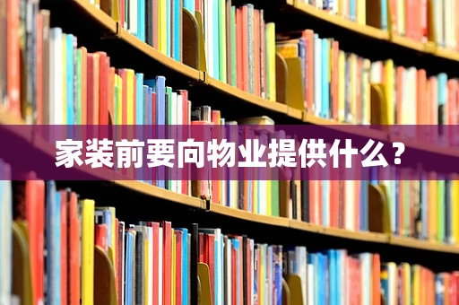 家装前要向物业提供什么？